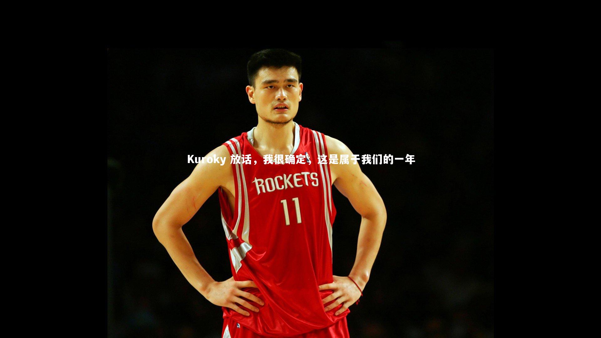 开云体育官网-Kuroky 放话，我很确定，这是属于我们的一年