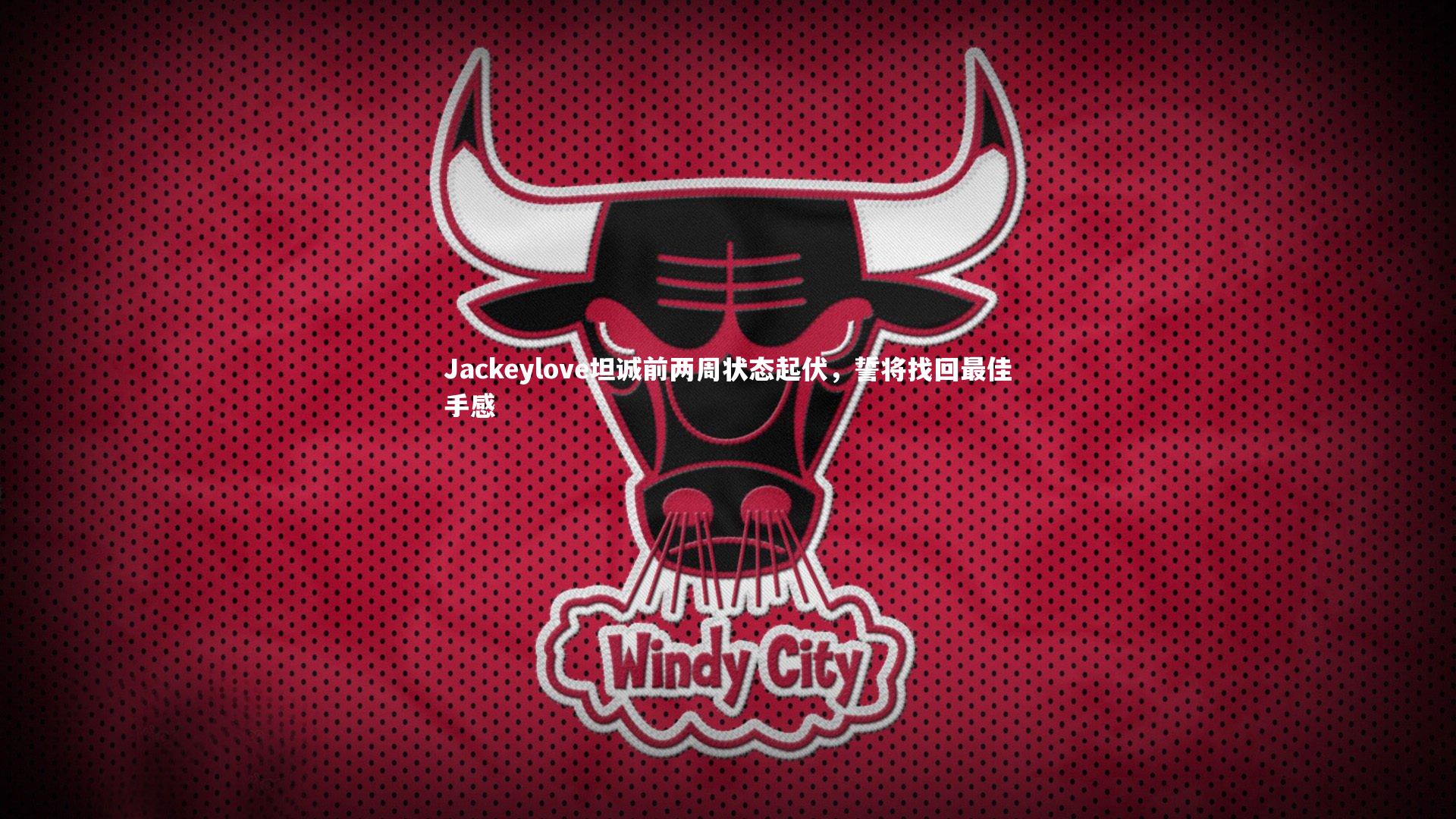 Jackeylove坦诚前两周状态起伏，誓将找回最佳手感