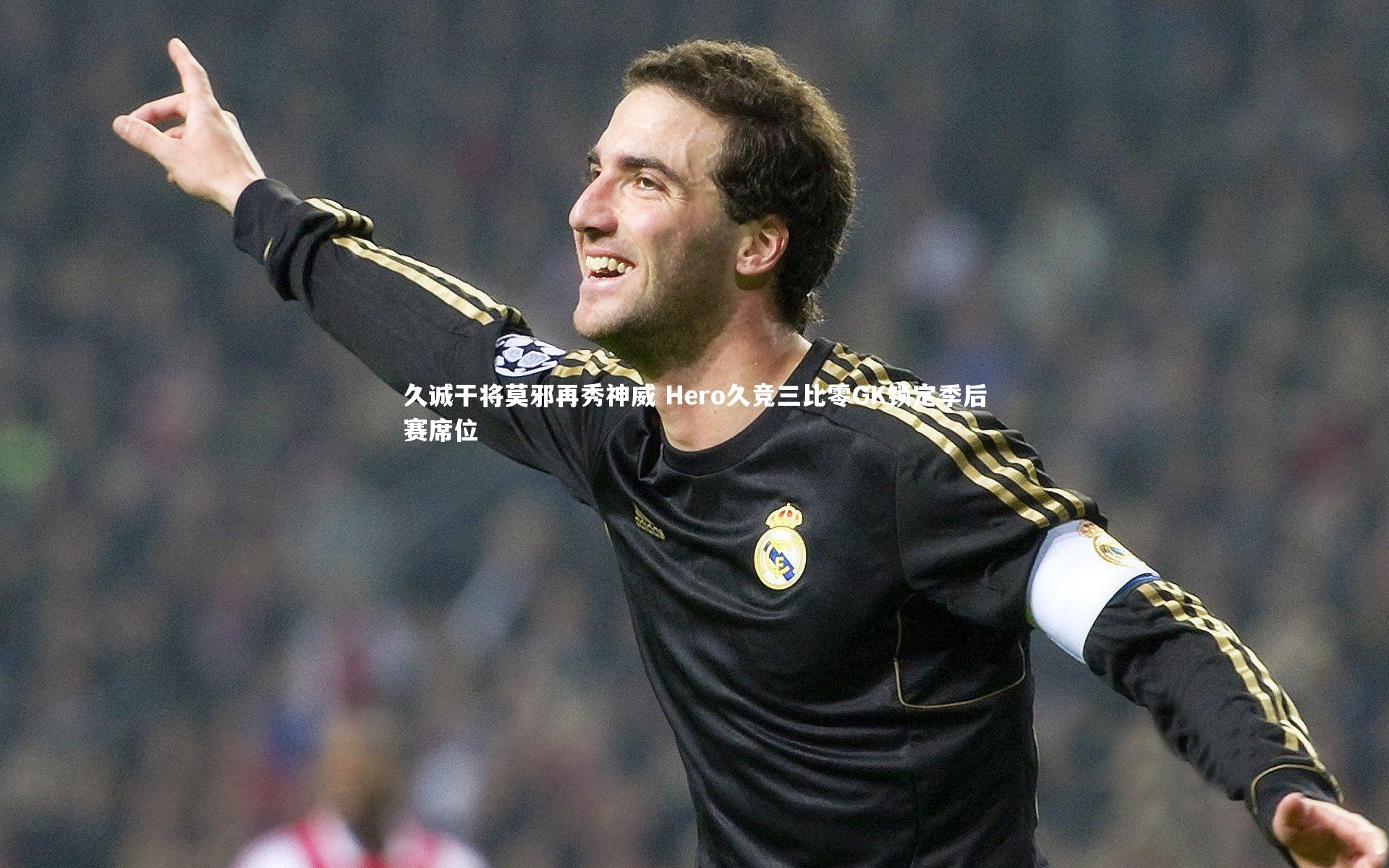 久诚干将莫邪再秀神威 Hero久竞三比零GK锁定季后赛席位