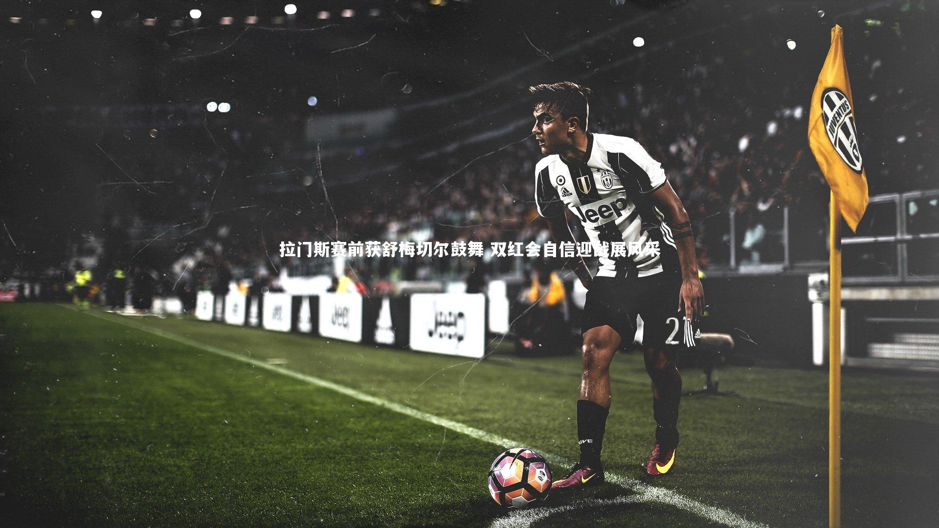 拉门斯赛前获舒梅切尔鼓舞 双红会自信迎战展风采