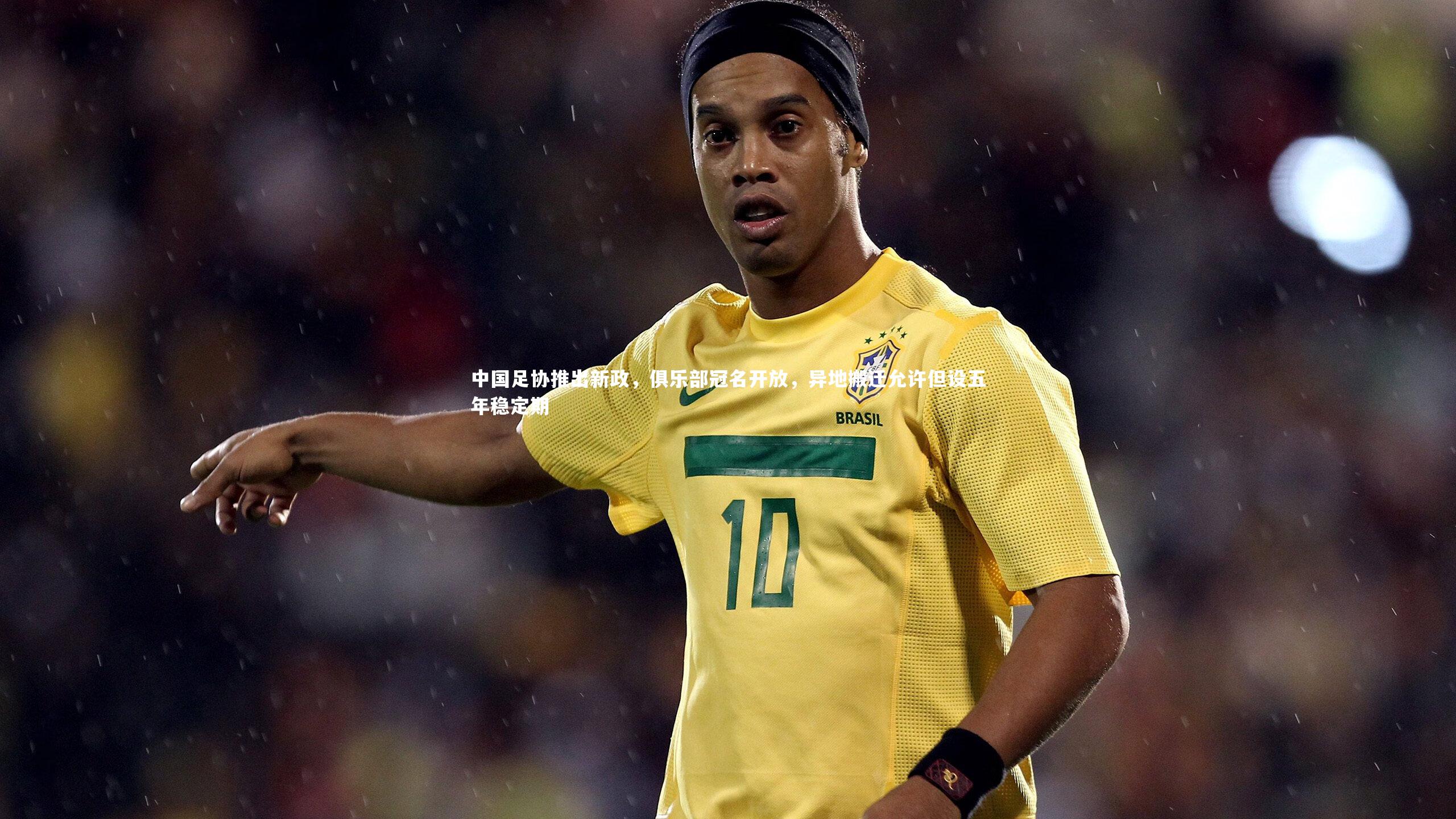 中国足协推出新政，俱乐部冠名开放，异地搬迁允许但设五年稳定期