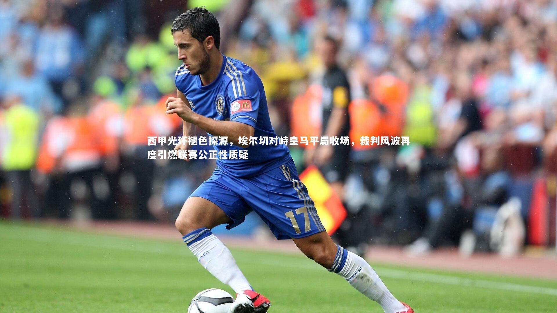 西甲光环褪色探源，埃尔切对峙皇马平局收场，裁判风波再度引燃联赛公正性质疑