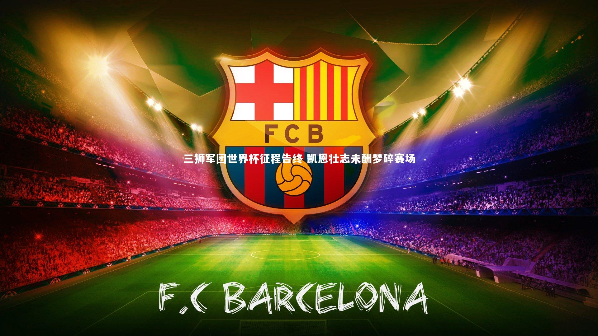 三狮军团世界杯征程告终 凯恩壮志未酬梦碎赛场