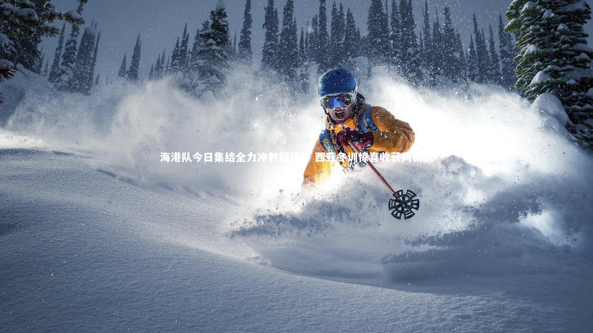 海港队今日集结全力冲刺超级杯 西亚冬训惊喜收获两新锐