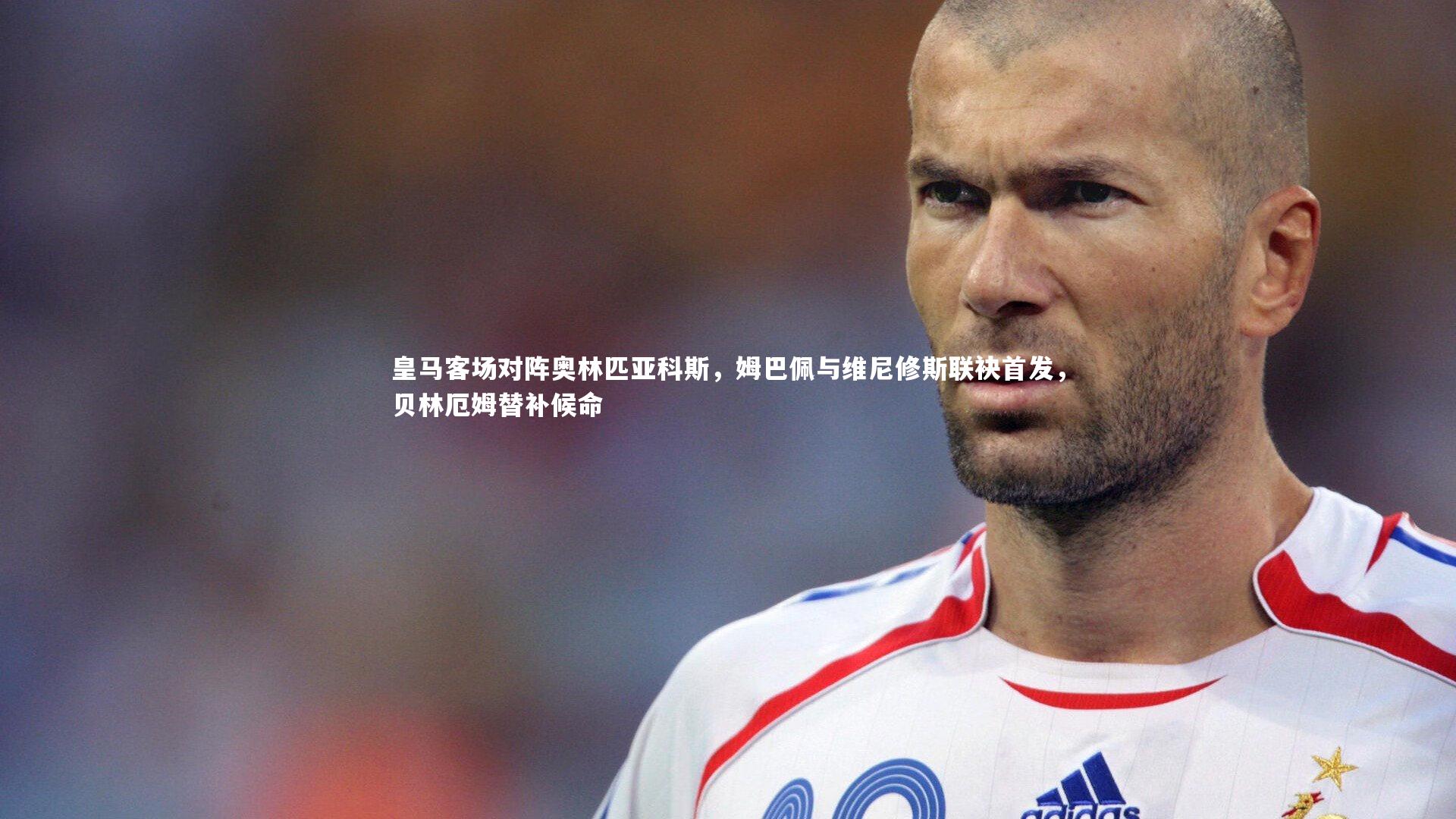 皇马客场对阵奥林匹亚科斯，姆巴佩与维尼修斯联袂首发，贝林厄姆替补候命