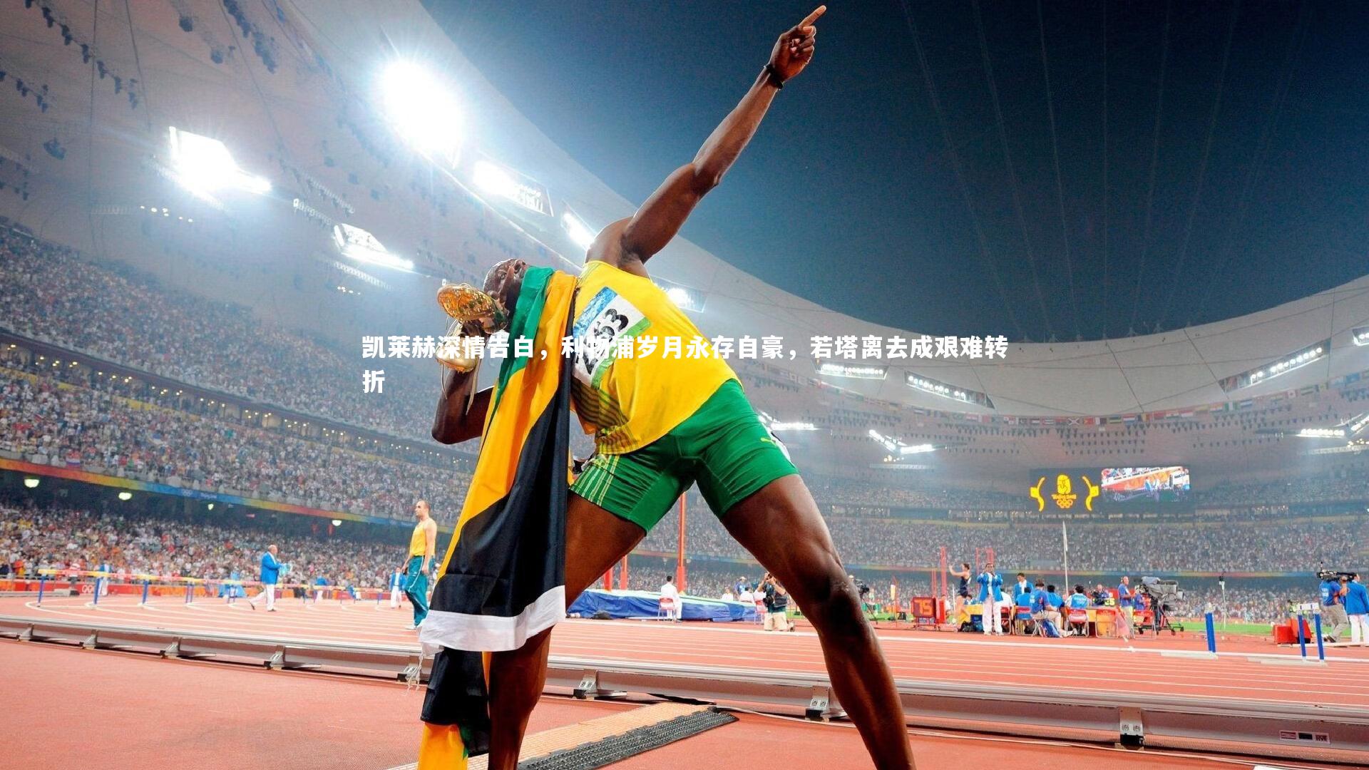 凯莱赫深情告白,利物浦岁月永存自豪,若塔离去成艰难转折