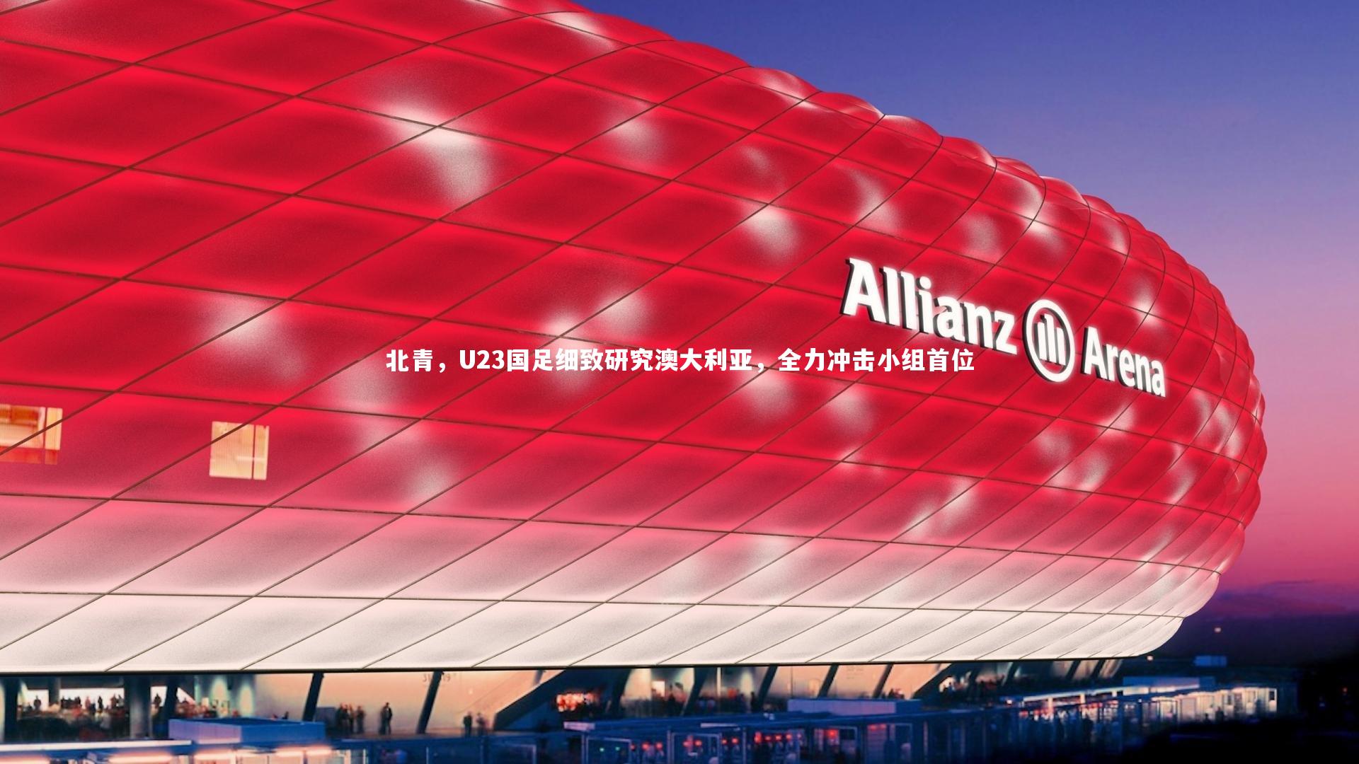 北青，U23国足细致研究澳大利亚，全力冲击小组首位