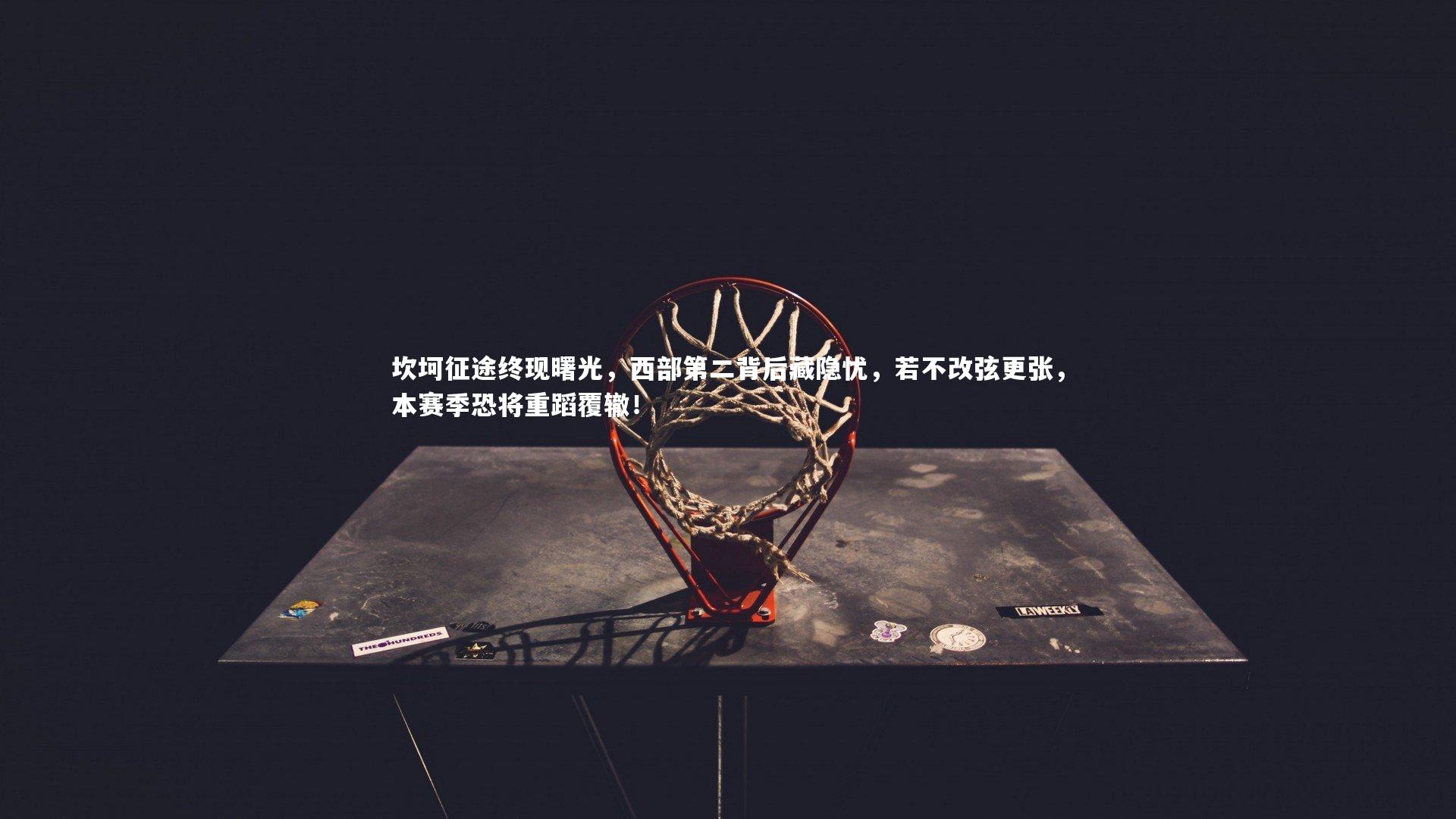 坎坷征途终现曙光，西部第二背后藏隐忧，若不改弦更张，本赛季恐将重蹈覆辙！