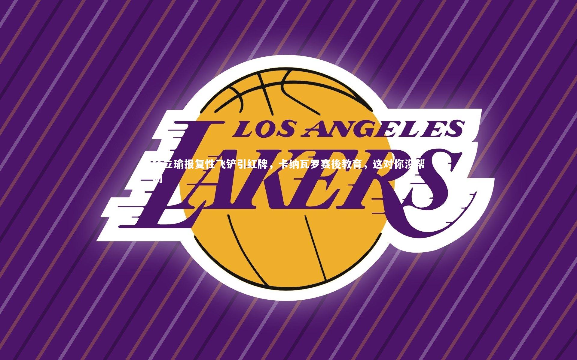 开云体育官网_杨立瑜报复性飞铲引红牌，卡纳瓦罗赛後教育，这对你没帮助