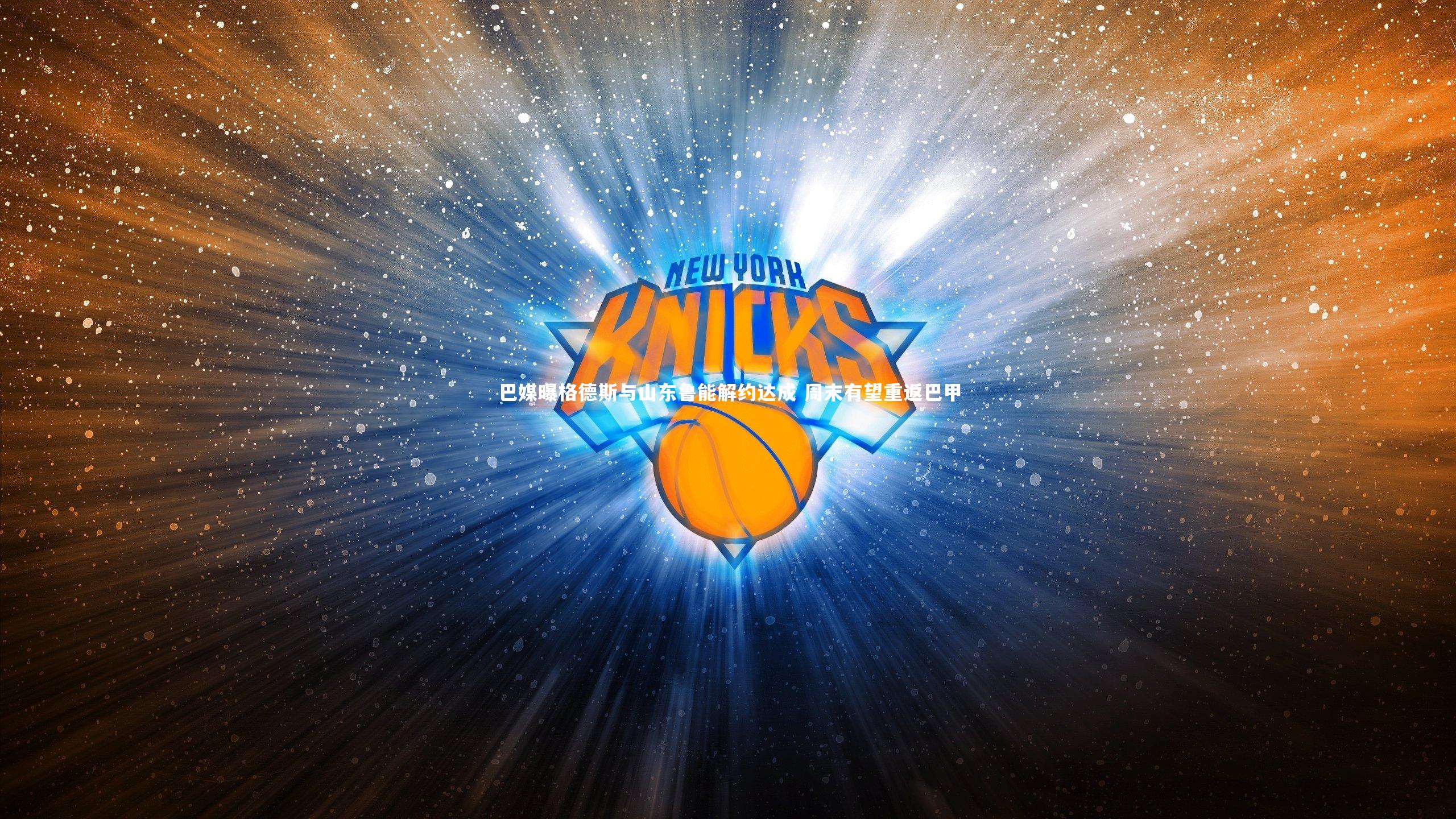 开云体育平台|巴媒曝格德斯与山东鲁能解约达成 周末有望重返巴甲