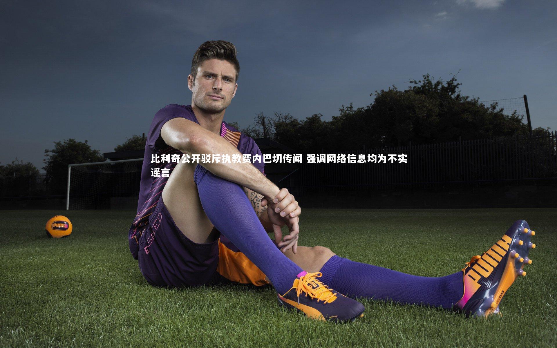 【开云体育平台】比利奇公开驳斥执教费内巴切传闻 强调网络信息均为不实谣言